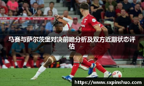 马赛与萨尔茨堡对决前瞻分析及双方近期状态评估