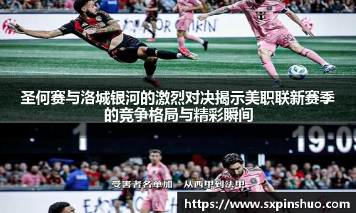 圣何赛与洛城银河的激烈对决揭示美职联新赛季的竞争格局与精彩瞬间