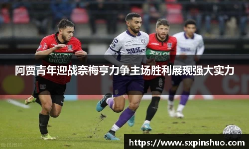 阿贾青年迎战奈梅亨力争主场胜利展现强大实力