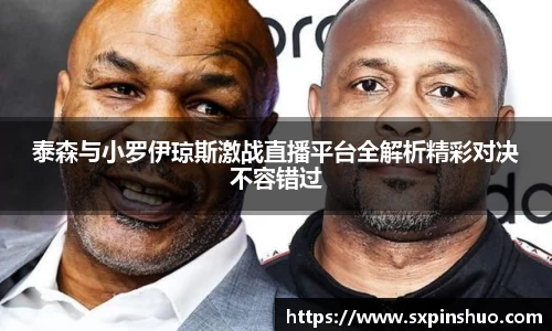 泰森与小罗伊琼斯激战直播平台全解析精彩对决不容错过