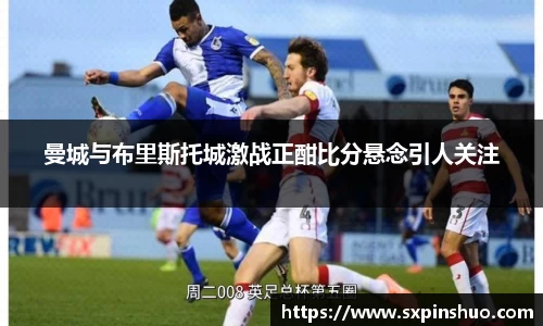 曼城与布里斯托城激战正酣比分悬念引人关注
