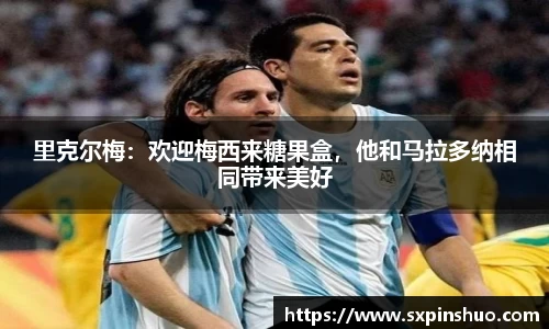 里克尔梅：欢迎梅西来糖果盒，他和马拉多纳相同带来美好