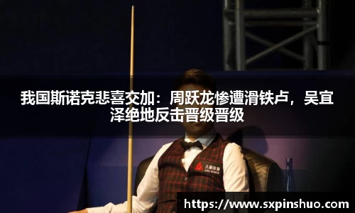 我国斯诺克悲喜交加：周跃龙惨遭滑铁卢，吴宜泽绝地反击晋级晋级